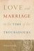 Love and Marriage in the Time of the Troubadours by William D. Paden