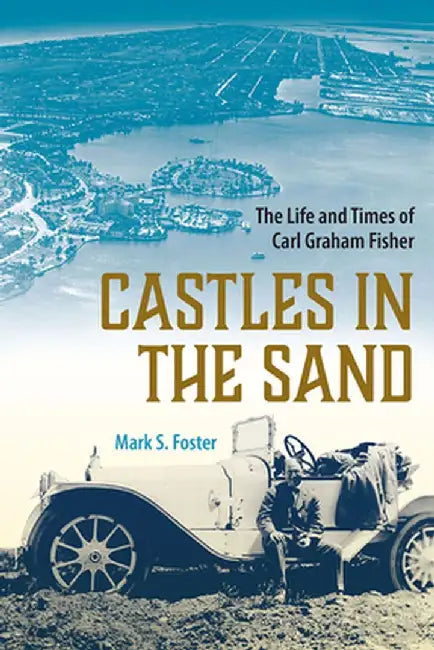Castles in the Sand: The Life and Times of Carl Graham Fisher by Mark S. Foster