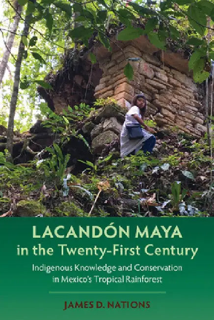 Lacandón Maya in the Twenty-First Century: Indigenous Knowledge and Conservation in Mexico's Tropical Rainforest by James D. Nations