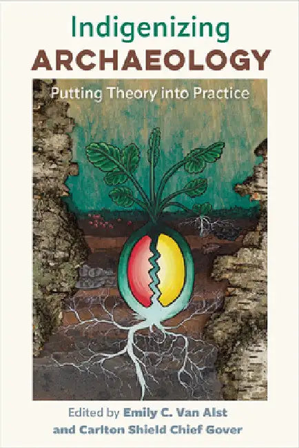 Indigenizing Archaeology: Putting Theory Into Practice by Emily C. Van Alst