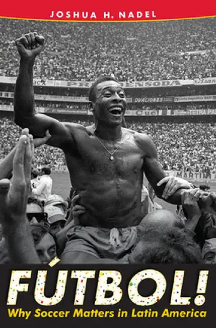 Fútbol!: Why Soccer Matters in Latin America by Joshua H. Nadel