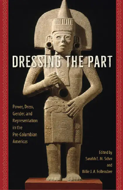 Dressing the Part: Power, Dress, Gender, and Representation in the Pre-Columbian Americas by Sarahh Scher