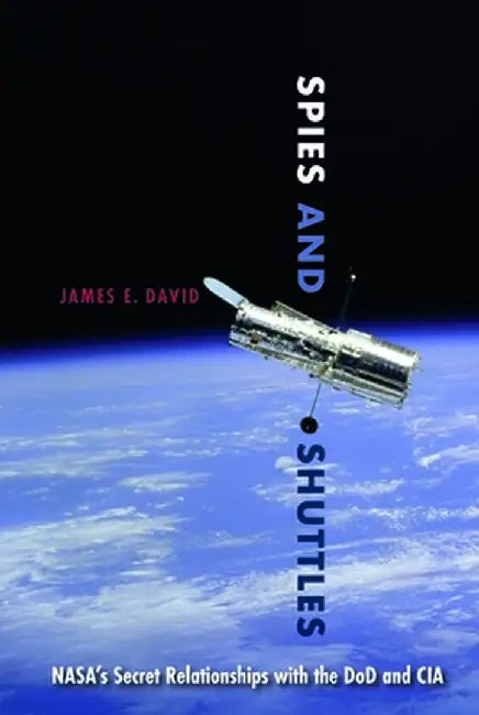 Spies and Shuttles: Nasa's Secret Relationships with the Dod and CIA by James E. David
