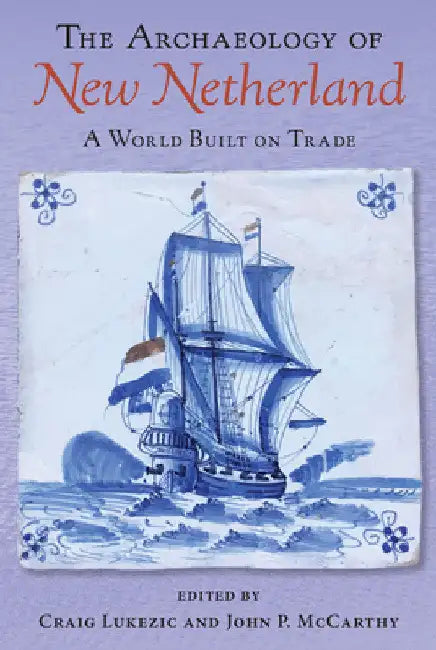 The Archaeology of New Netherland: A World Built on Trade by Craig Lukezic