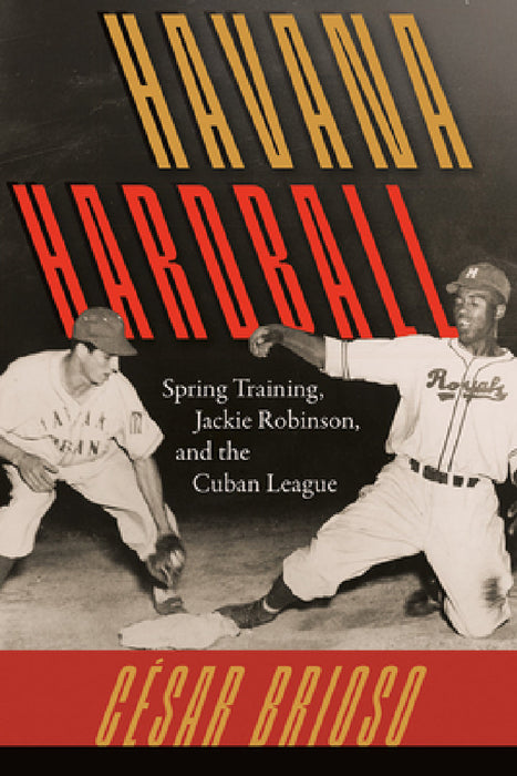 Havana Hardball: Spring Training, Jackie Robinson, and the Cuban League by César Brioso