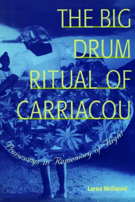 The Big Drum Ritual of Carriacou: Praisesongs in Rememory of Flight by Lorna McDaniel