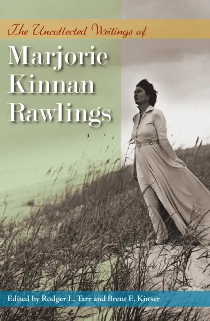The Uncollected Writings of Marjorie Kinnan Rawlings by Marjorie Kinnan Rawlings, Rodger L. Tarr, Brent E. Kinser