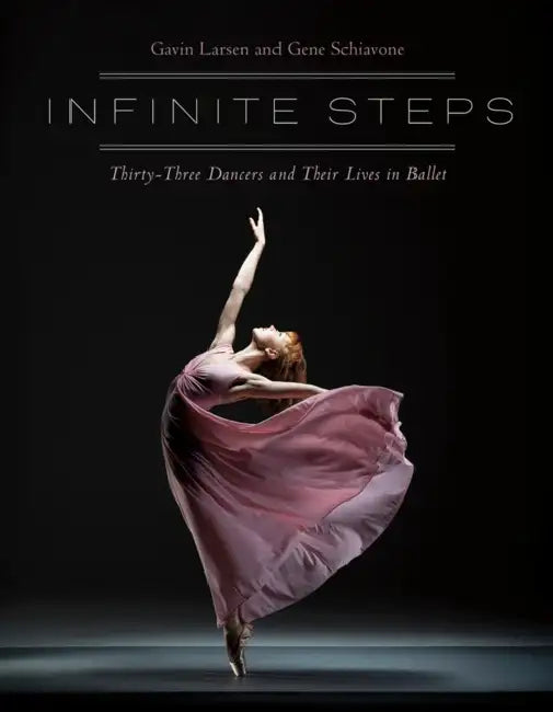 Infinite Steps: Thirty-Three Dancers and Their Lives in Ballet by Gavin Larsen, Gene Schiavone