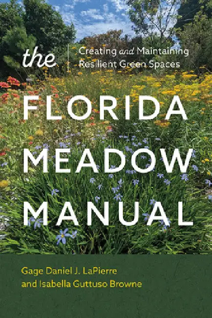 The Florida Meadow Manual: Creating and Maintaining Resilient Green Spaces by Gage Daniel J. Lapierre, Isabella Guttuso Browne