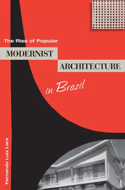 The Rise of Popular Modernist Architecture in Brazil by Fernando Luiz Lara