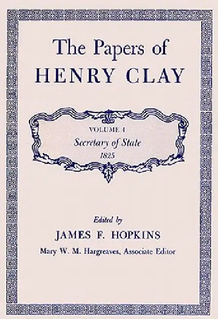The Papers of Henry Clay: Secretary of State, 1825 Volume 4 by Henry Clay