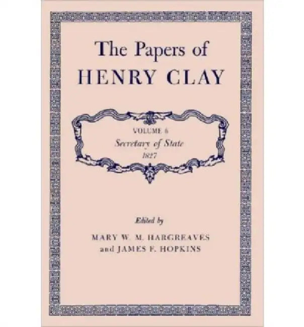 The Papers of Henry Clay: Secretary of State, 1827 Volume 6 by Henry Clay, Mary W. M. Hargreaves, James F. Hopkins