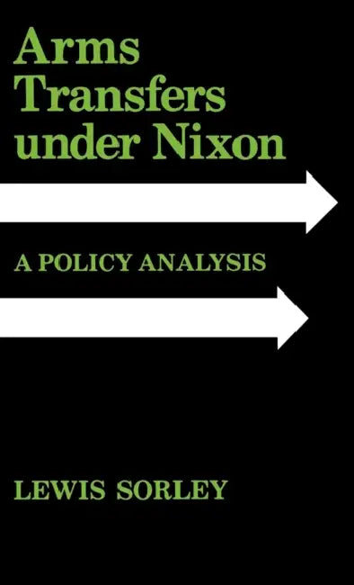 Arms Transfers Under Nixon: A Policy Analysis by Lewis Sorley
