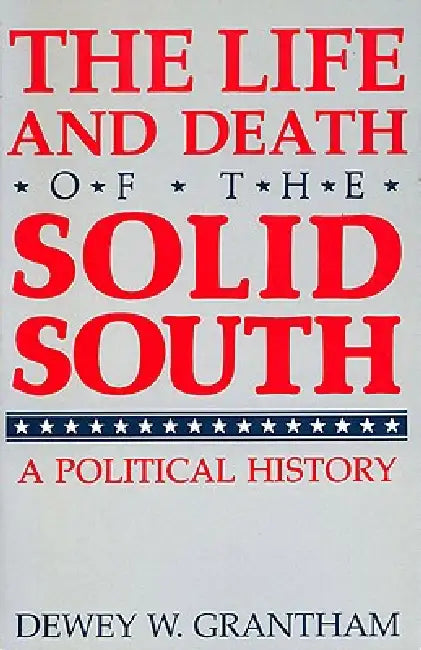 The Life and Death of the Solid South: A Political History by Dewey W. Grantham