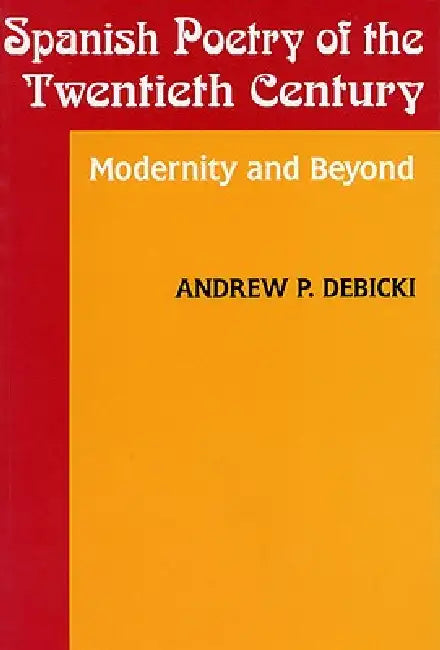 Spanish Poetry of the Twentieth Century: Modernity and Beyond by Andrew Debicki