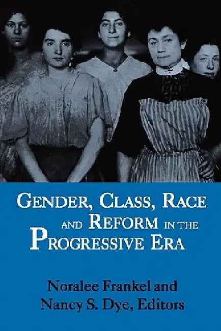 Gender, Class, Race and Reform in the Progressive Era by Noralee Frankel, Nancy S. Dye