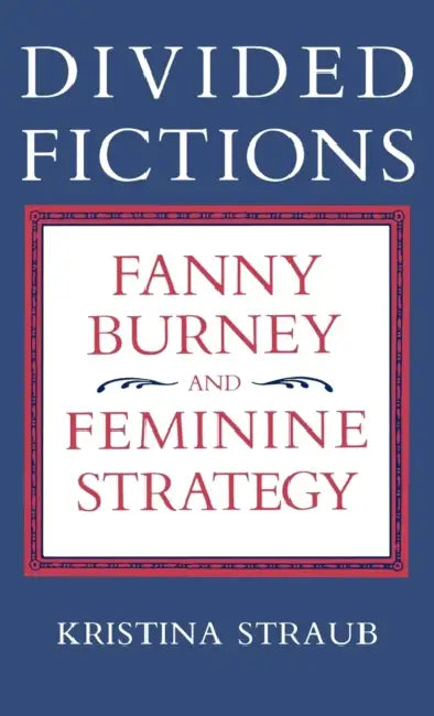 Divided Fictions: Fanny Burney and Feminine Strategy by Kristina Straub