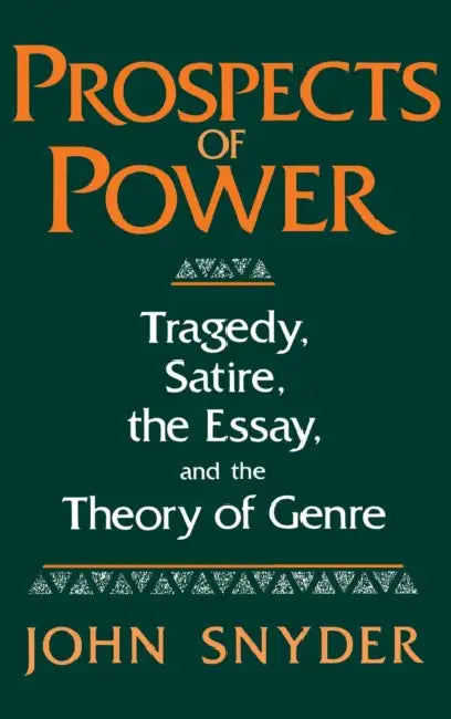 Prospects of Power: Tragedy, Satire, the Essay, and the Theory of Genre by John Snyder
