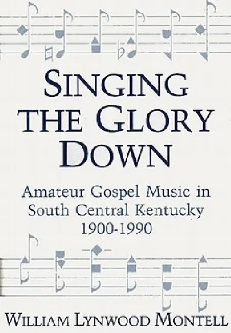 Singing the Glory Down: Amateur Gospel Music in South Central Kentucky, 1900-1990 by William Lynwood Montell