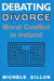 Debating Divorce: Moral Conflict in Ireland by Michele Dillon