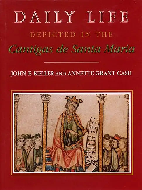 Daily Life Depicted in the Cantigas de Santa Maria by John E. Keller, Annette Grant Cash