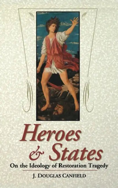 Heroes & States: On the Ideology of Restoration Tragedy by J. Douglas Canfield