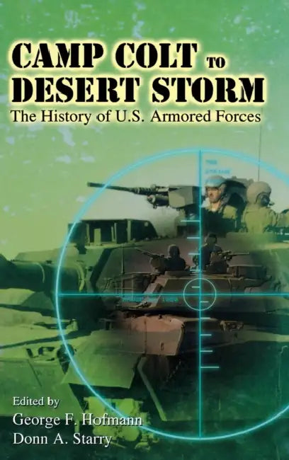 Camp Colt to Desert Storm: A History of U.S. Armored Forces by George F. Hofmann, Donn A. Starry