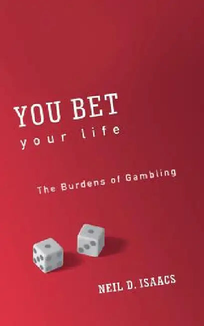 You Bet Your Life: The Burdens of Gambling by Neil D. Isaacs
