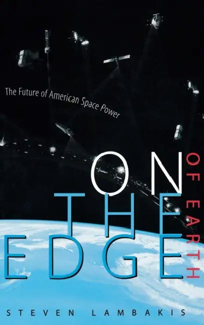 On the Edge of Earth: The Future of American Space Power by Steven Lambakis