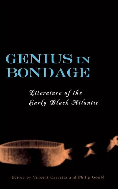Genius in Bondage: Literature of the Early Black Atlantic by Vincent Carretta, Philip Gould