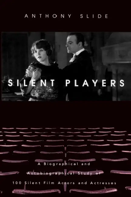 Silent Players: A Biographical and Autobiographical Study of 100 Silent Film Actors and Actresses by Anthony Slide