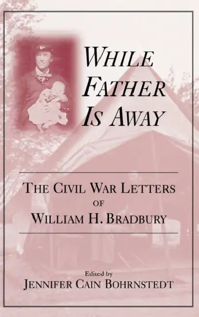 While Father Is Away: The Civil War Letters of William H. Bradbury by Jennifer Cain Bohrnstedt