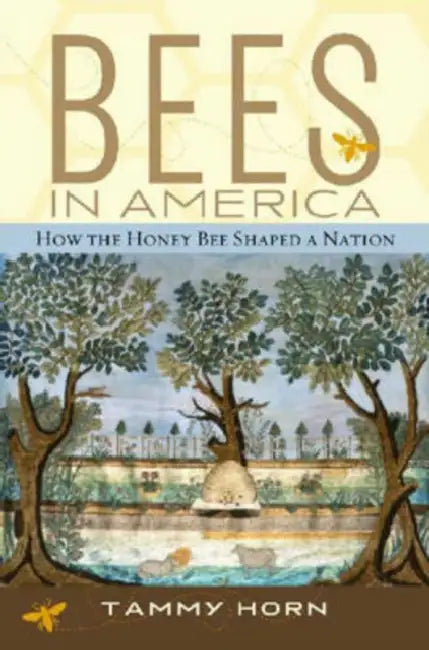 Bees in America: How the Honey Bee Shaped a Nation by Tammy Horn