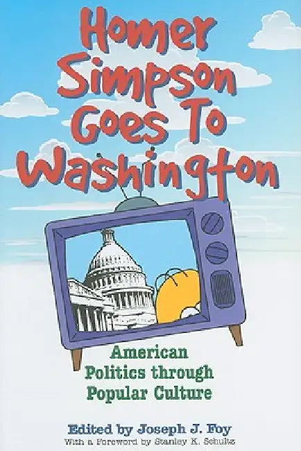 Homer Simpson Goes to Washington: American Politics Through Popular Culture by Joseph J. Foy