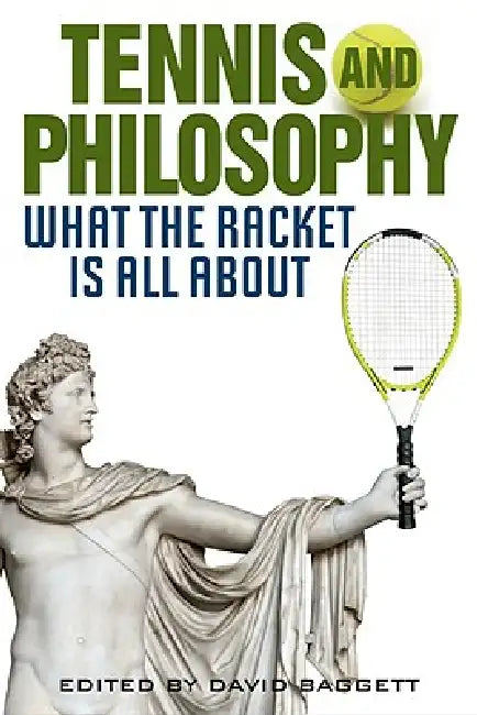 Tennis and Philosophy: What the Racket Is All about by David Baggett