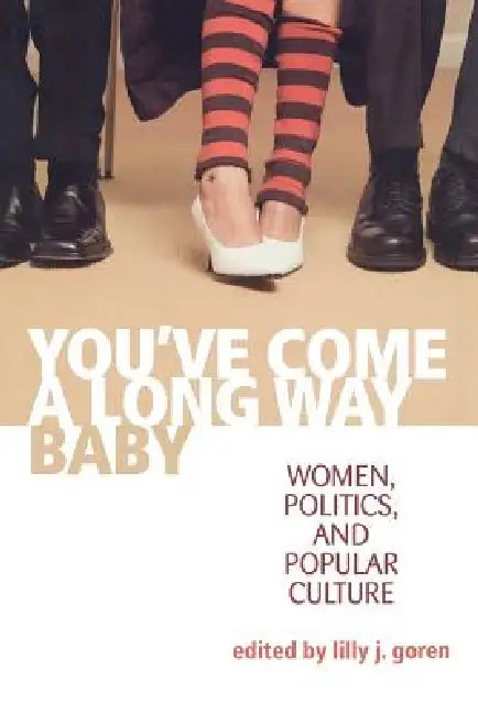 You've Come a Long Way, Baby: Women, Politics, and Popular Culture by Lilly J. Goren