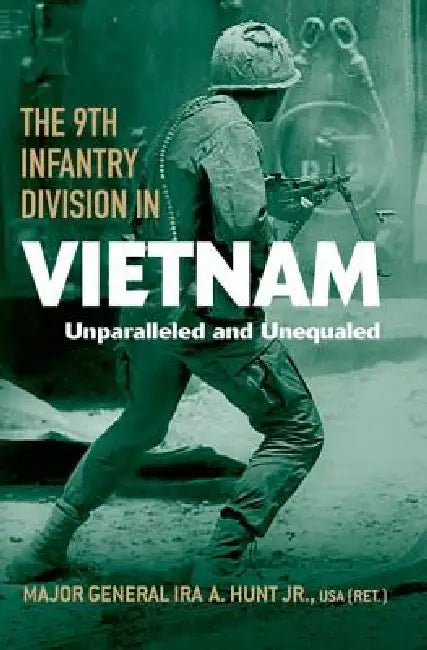 The 9th Infantry Division in Vietnam: Unparalleled and Unequaled by Jr. Hunt Ira A.