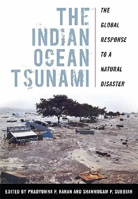 The Indian Ocean Tsunami: The Global Response to a Natural Disaster by Pradyumna P. Karan, Shanmugam P. Subbiah