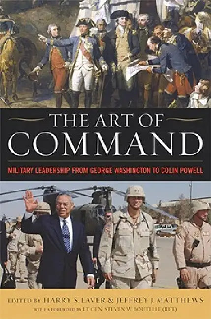 The Art of Command: Military Leadership from George Washington to Colin Powell by Harry S. Laver, Jeffrey J. Matthews