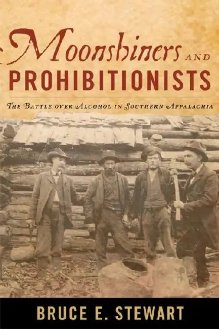 Moonshiners and Prohibitionists: The Battle Over Alcohol in Southern Appalachia by Bruce E. Stewart