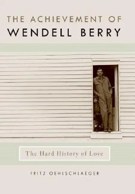 The Achievement of Wendell Berry: The Hard History of Love by Fritz Oehlschlaeger
