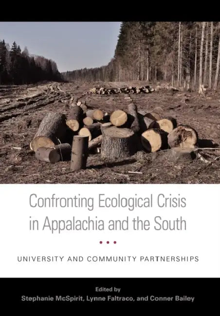 Confronting Ecological Crisis in Appalachia and the South: University and Community Partnerships by Stephanie McSpirit, Lynne Faltraco, Connor Bailey