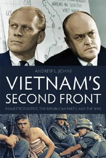 Vietnam's Second Front: Domestic Politics, the Republican Party, and the War by Andrew L. Johns