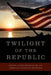 Twilight of the Republic: Empire and Exceptionalism in the American Political Tradition by Justin B. Litke