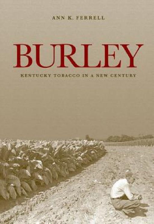 Burley: Kentucky Tobacco in a New Century by Ann K. Ferrell
