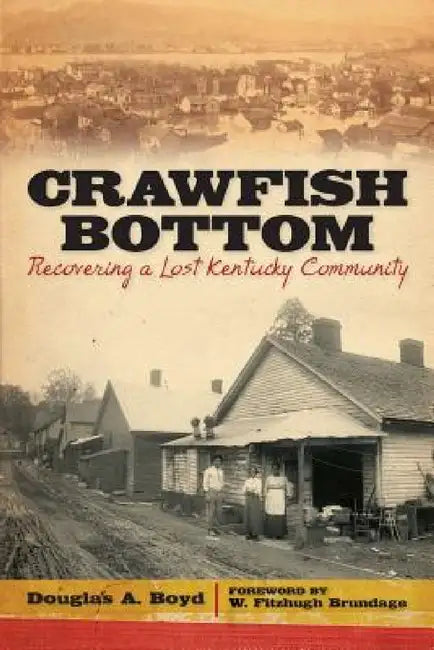 Crawfish Bottom: Recovering a Lost Kentucky Community by Douglas A. Boyd, W. Fitzhugh Brundage