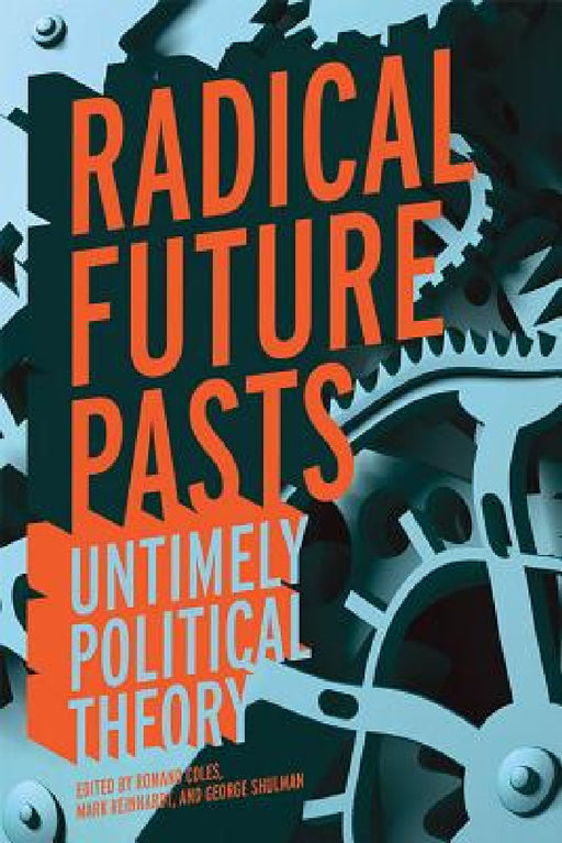Radical Future Pasts: Untimely Political Theory by Romand Coles, Mark Reinhardt, George Shulman