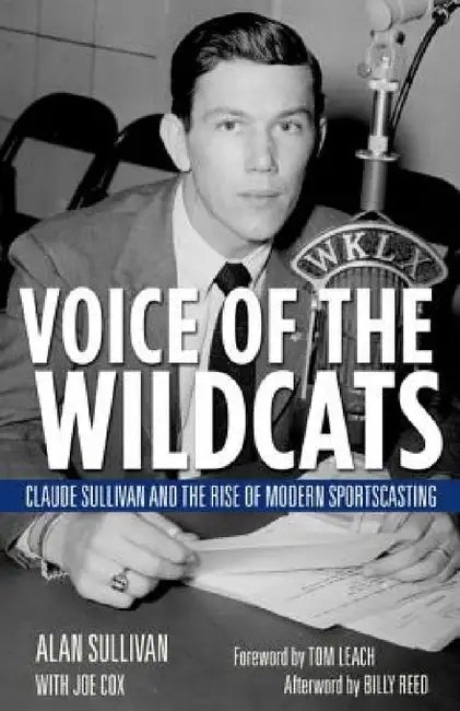 Voice of the Wildcats: Claude Sullivan and the Rise of Modern Sportscasting by Alan Sullivan, Tom Leach, Joe Cox