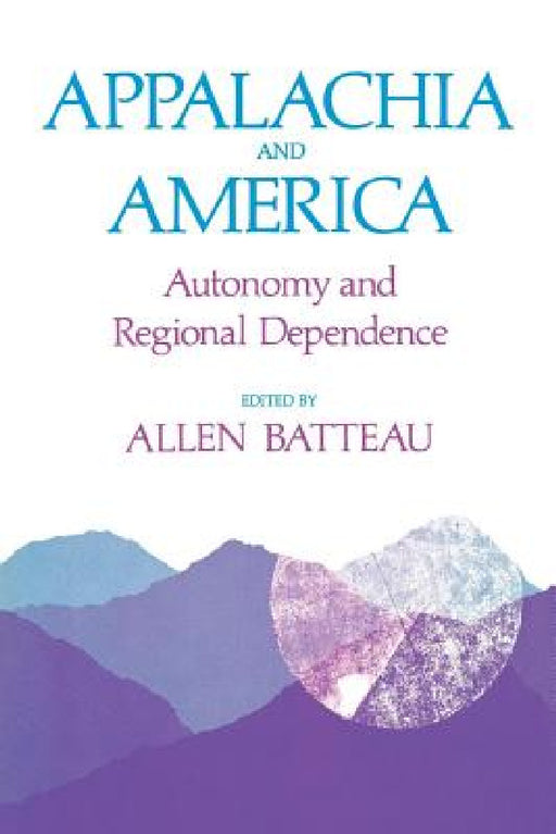 Appalachia and America: Autonomy and Regional Dependence by Allen Batteau