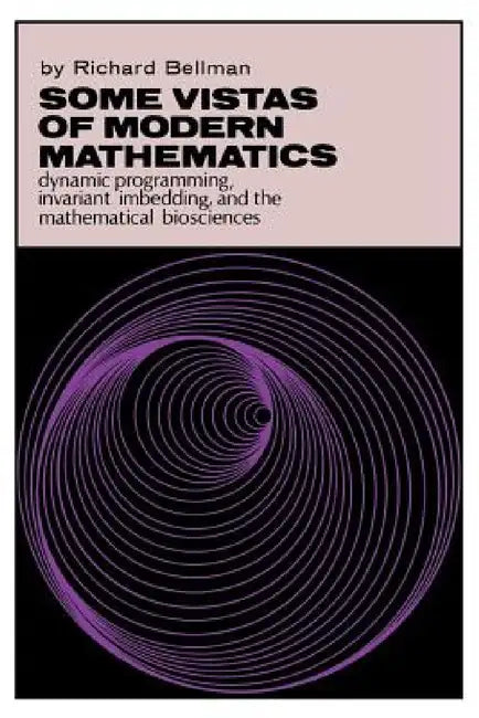 Some Vistas of Modern Mathematics: Dynamic Programming, Invariant Imbedding, and the Mathematical Biosciences by Richard Bellman